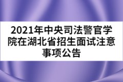 2021年中央司法警官學院在湖北省招生面試注意事項公告