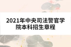 2021年中央司法警官學院本科招生章程