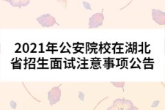 2021年公安院校在湖北省招生面試注意事項公告