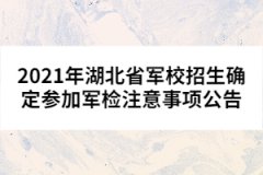 2021年湖北省軍校招生確定參加軍檢注意事項公告