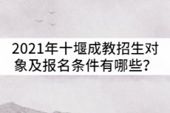 2021年十堰成教招生對(duì)象及報(bào)名條件有哪些？