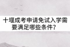 十堰成考申請免試入學(xué)需要滿足哪些條件？