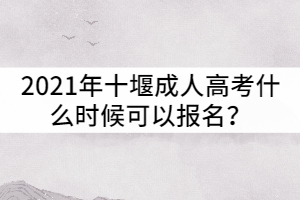 2021年十堰成人高考什么時(shí)候可以報(bào)名？