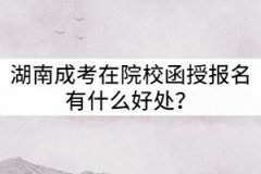 湖南成考在院校函授站報名有什么好處？