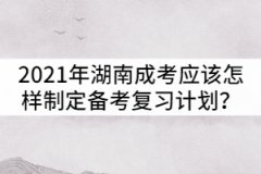 2021年湖南成人高考應該怎樣制定備考復習計劃？