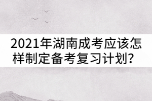 2021年湖南成人高考應(yīng)該怎樣制定備考復(fù)習(xí)計(jì)劃？