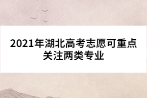 2021年湖北高考志愿可重點(diǎn)關(guān)注兩類(lèi)專(zhuān)業(yè)