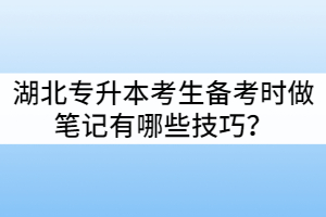 湖北專升本考生備考時做筆記有哪些技巧？