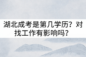 湖北成考是第幾學(xué)歷？對(duì)找工作有影響嗎？