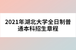 2021年湖北大學(xué)全日制普通本科招生章程