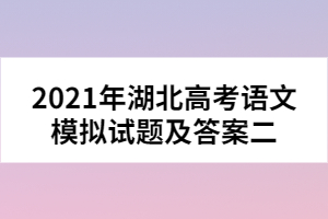 2021年湖北高考語(yǔ)文模擬試題及答案二