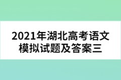 2021年湖北高考語(yǔ)文模擬試題及答案三