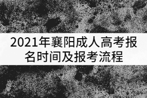 2021年襄陽成人高考報名時間及報考流程有哪些？