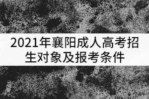 2021年襄陽成人高考招生對象及報考條件有哪些？