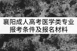 襄陽(yáng)成人高考醫(yī)學(xué)類專業(yè)報(bào)考條件及報(bào)名材料