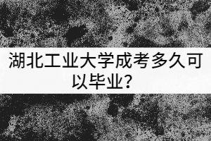 湖北工業(yè)大學(xué)成考多久可以畢業(yè)？獲得的學(xué)歷有哪些用處？