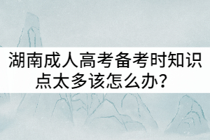 湖南成人高考備考時知識點太多該怎么辦？