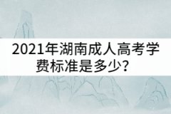 2021年湖南城市學(xué)院成人高考學(xué)費(fèi)標(biāo)準(zhǔn)是多少？