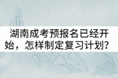 湖南成考預(yù)報(bào)名已經(jīng)開始，怎樣制定復(fù)習(xí)計(jì)劃？