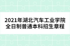 2021年湖北汽車(chē)工業(yè)學(xué)院全日制普通本科招生章程