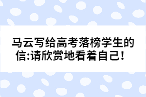 馬云寫給高考落榜學(xué)生的信:請欣賞地看著自己！