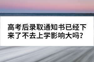 高考后錄取通知書已經(jīng)下來了不去上學(xué)影響大嗎？