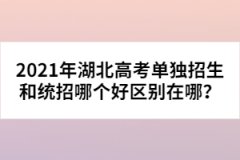 2021年湖北高考單獨招生和統(tǒng)招哪個好區(qū)別在哪？