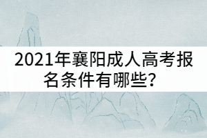 2021年襄陽成人高考報名條件有哪些？