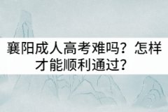 襄陽成人高考難嗎？怎樣才能順利通過？