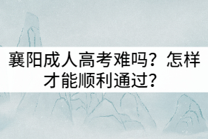 襄陽成人高考難嗎？怎樣才能順利通過？