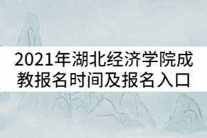 2021年湖北經(jīng)濟學院成教報名時間及報名入口