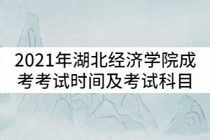 2021年湖北經(jīng)濟(jì)學(xué)院成人高考考試時(shí)間及考試科目