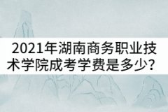 2021年湖南商務(wù)職業(yè)技術(shù)學(xué)院成考學(xué)費(fèi)一年是多少？