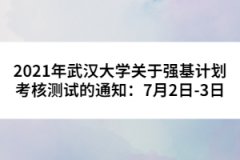 2021年武漢大學(xué)關(guān)于強(qiáng)基計(jì)劃考核測(cè)試的通知：7月2日-3日