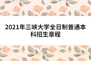 2021年三峽大學(xué)全日制普通本科招生章程