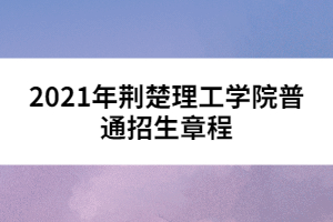 2021年荊楚理工學(xué)院普通招生章程