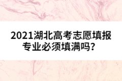2021湖北高考志愿填報(bào)專業(yè)必須填滿嗎？
