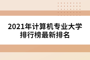 2021年計算機專業(yè)大學排行榜最新排名