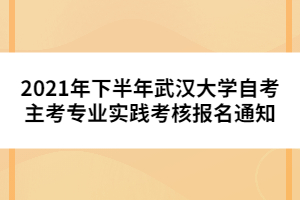 2021年下半年武漢大學(xué)自考主考專(zhuān)業(yè)實(shí)踐考核報(bào)名通知