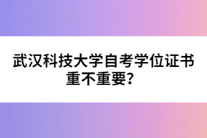 武漢科技大學(xué)自考學(xué)位證書重不重要？