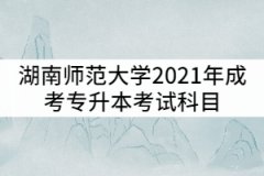 湖南師范大學(xué)2021年成考專升本考試科目有哪些？