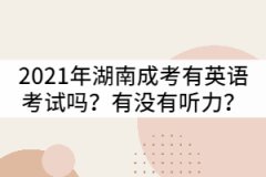 2021年湖南成考專升本有英語考試嗎？有沒有聽力？