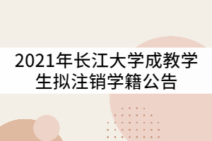 2021年長江大學(xué)關(guān)于對1433名成教學(xué)生擬注銷學(xué)籍公告