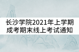 長(zhǎng)沙學(xué)院2021年上學(xué)期成人高考期末線上考試通知