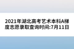 2021年湖北高考藝術(shù)本科A梯度志愿錄取查詢時(shí)間:7月11日