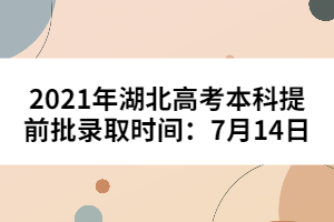 2021年湖北高考本科提前批錄取時(shí)間：7月14日