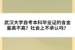 武漢大學(xué)自考本科畢業(yè)證的含金量高不高？社會上不承認(rèn)嗎？