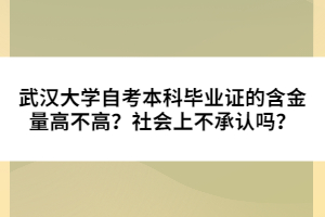 武漢大學(xué)自考本科畢業(yè)證的含金量高不高？社會上不承認嗎？