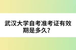 武漢大學(xué)自考準(zhǔn)考證有效期是多久？