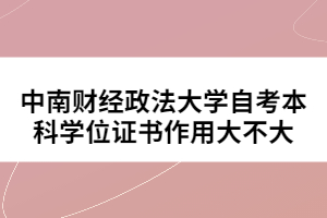 中南財(cái)經(jīng)政法大學(xué)自考本科學(xué)位證書作用大不大